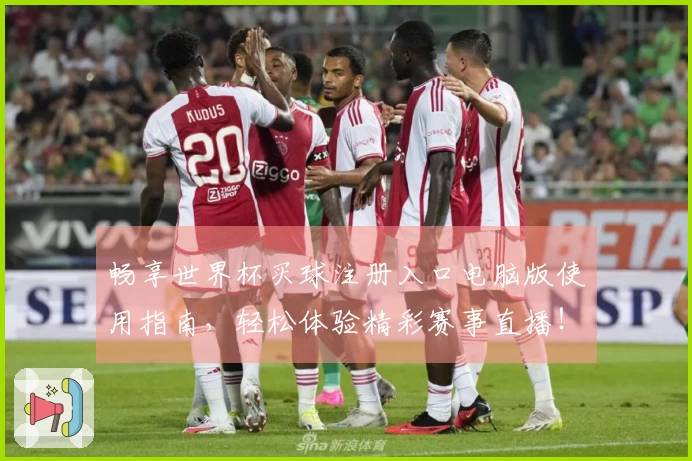 畅享世界杯买球注册入口电脑版使用指南，轻松体验精彩赛事直播！