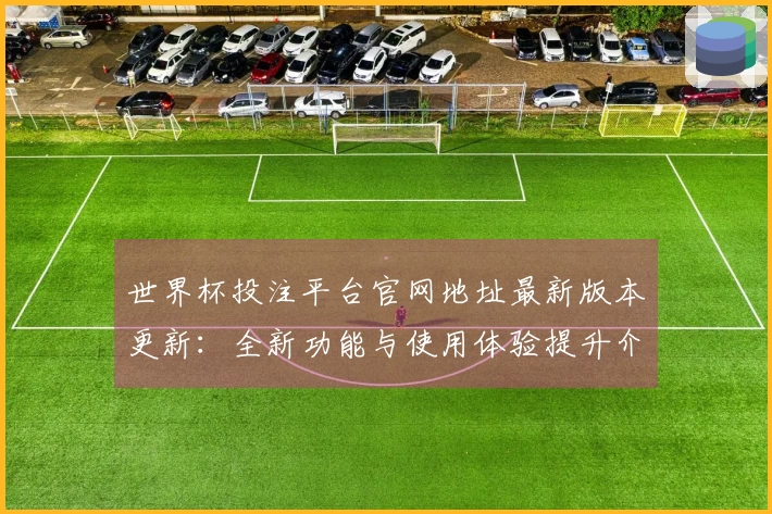 世界杯投注平台官网地址最新版本更新：全新功能与使用体验提升介绍