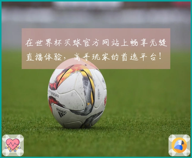 在世界杯买球官方网站上畅享无缝直播体验，高手玩家的首选平台！