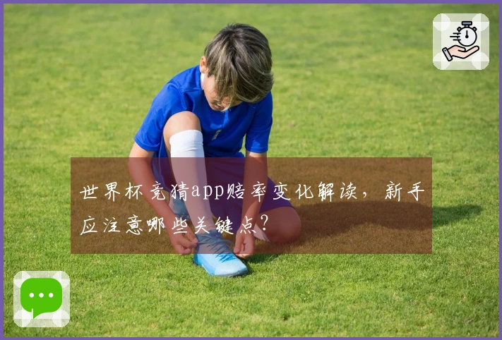 世界杯竞猜app赔率变化解读，新手应注意哪些关键点？