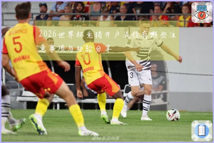 2026世界杯竞猜开户流程有哪些注意事项与经验分享