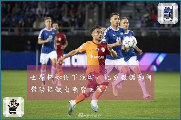世界杯如何下注时，比分数据如何帮助你做出明智决策？