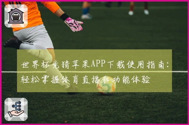 世界杯竞猜苹果APP下载使用指南：轻松掌握体育直播和功能体验