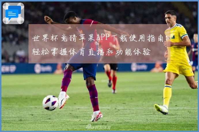 世界杯竞猜苹果APP下载使用指南：轻松掌握体育直播和功能体验