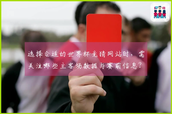 选择合适的世界杯竞猜网站时，需关注哪些主客场数据与赛前信息？
