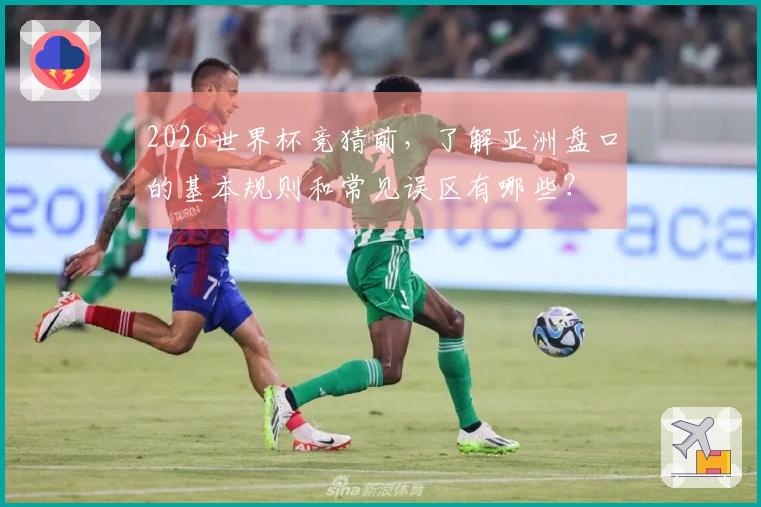 2026世界杯竞猜前，了解亚洲盘口的基本规则和常见误区有哪些？