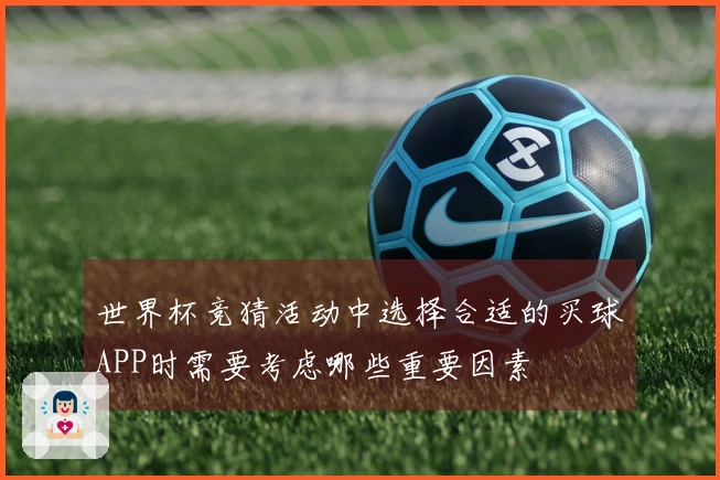 世界杯竞猜活动中选择合适的买球APP时需要考虑哪些重要因素