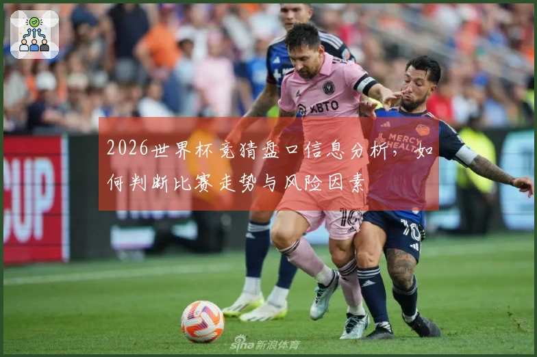 2026世界杯竞猜盘口信息分析，如何判断比赛走势与风险因素