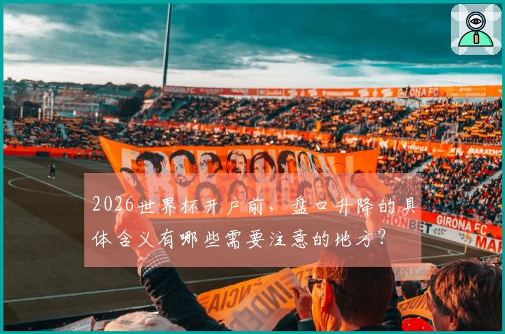 2026世界杯开户前，盘口升降的具体含义有哪些需要注意的地方？