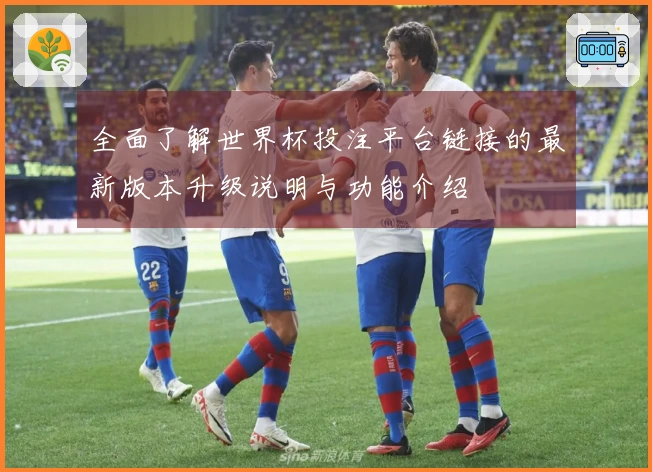 全面了解世界杯投注平台链接的最新版本升级说明与功能介绍