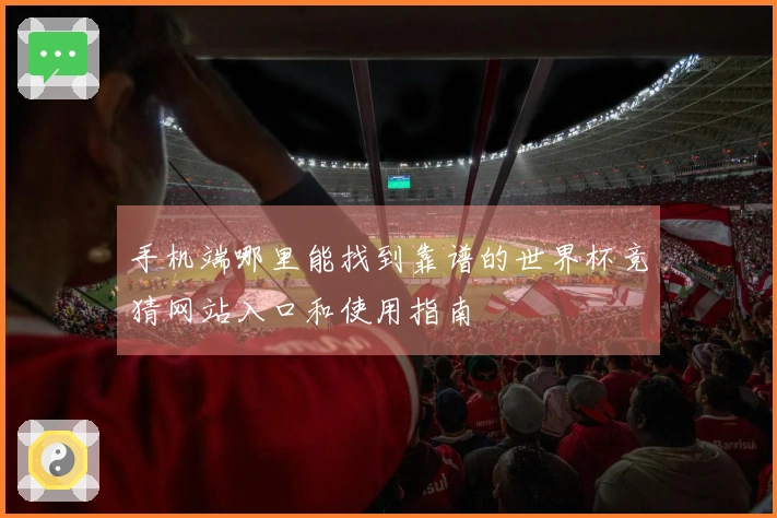 手机端哪里能找到靠谱的世界杯竞猜网站入口和使用指南