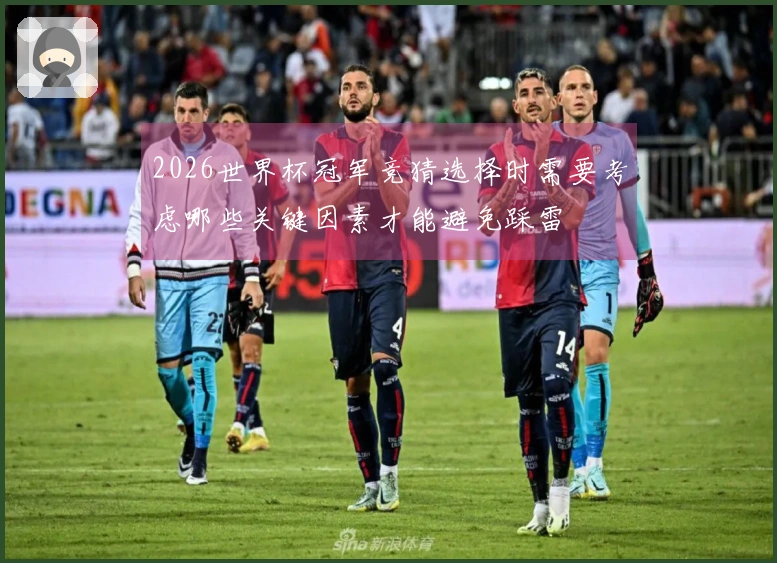 2026世界杯冠军竞猜选择时需要考虑哪些关键因素才能避免踩雷